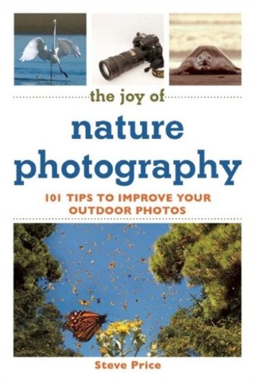 The Joy of Nature Photography : 101 Tips to Improve Your Outdoor Photos