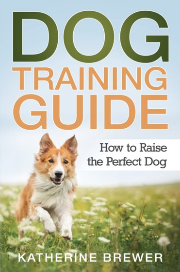 Dog Training Guide : How to Raise the Perfect Dog