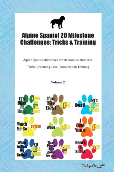 Alpine Spaniel 20 Milestone Challenges : Tricks & Training Alpine Spaniel Milestones for Memorable Moments, Tricks, Grooming, Care, Socialization Training Volume 2