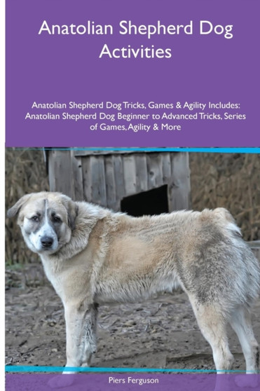 Anatolian Shepherd Dog Activities Anatolian Shepherd Dog Tricks, Games & Agility. Includes : Anatolian Shepherd Dog Beginner to Advanced Tricks, Series of Games, Agility and More