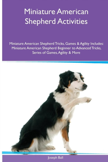 Miniature American Shepherd Activities Miniature American Shepherd Tricks, Games & Agility. Includes : Miniature American Shepherd Beginner to Advanced Tricks, Series of Games, Agility and More