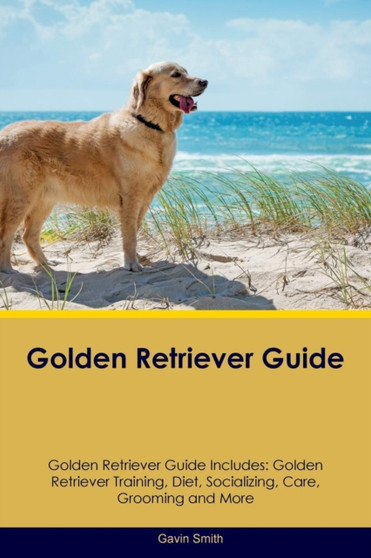 Golden Retriever Guide Golden Retriever Guide Includes : Golden Retriever Training, Diet, Socializing, Care, Grooming, Breeding and More