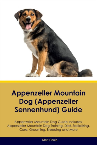 Appenzeller Mountain Dog (Appenzeller Sennenhund) Guide Appenzeller Mountain Dog Guide Includes : Appenzeller Mountain Dog Training, Diet, Socializing, Care, Grooming, Breeding and More