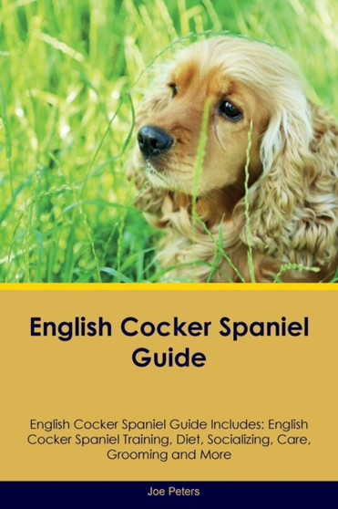 English Cocker Spaniel Guide English Cocker Spaniel Guide Includes : English Cocker Spaniel Training, Diet, Socializing, Care, Grooming, Breeding and More