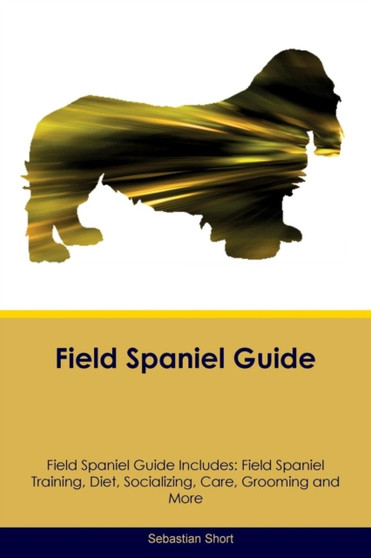 Field Spaniel Guide Field Spaniel Guide Includes : Field Spaniel Training, Diet, Socializing, Care, Grooming, Breeding and More