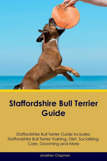 Staffordshire Bull Terrier Guide Staffordshire Bull Terrier Guide Includes : Staffordshire Bull Terrier Training, Diet, Socializing, Care, Grooming, Breeding and More