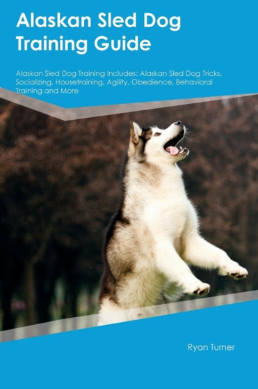 Alaskan Sled Dog Training Guide Alaskan Sled Dog Training Includes : Alaskan Sled Dog Tricks, Socializing, Housetraining, Agility, Obedience, Behavioral Training and More