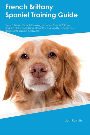 French Brittany Spaniel Training Guide French Brittany Spaniel Training Includes : French Brittany Spaniel Tricks, Socializing, Housetraining, Agility, Obedience, Behavioral Training and More