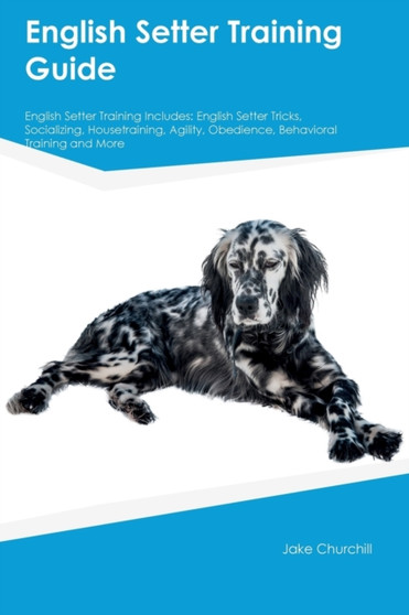 English Setter Training Guide English Setter Training Includes : English Setter Tricks, Socializing, Housetraining, Agility, Obedience, Behavioral Training and More