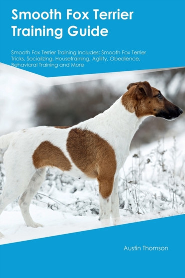 Smooth Fox Terrier Training Guide Smooth Fox Terrier Training Includes : Smooth Fox Terrier Tricks, Socializing, Housetraining, Agility, Obedience, Behavioral Training and More