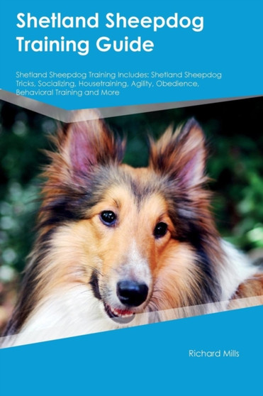 Shetland Sheepdog Training Guide Shetland Sheepdog Training Includes : Shetland Sheepdog Tricks, Socializing, Housetraining, Agility, Obedience, Behavioral Training and More