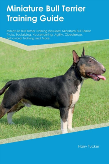 Miniature Bull Terrier Training Guide Miniature Bull Terrier Training Includes : Miniature Bull Terrier Tricks, Socializing, Housetraining, Agility, Obedience, Behavioral Training and More