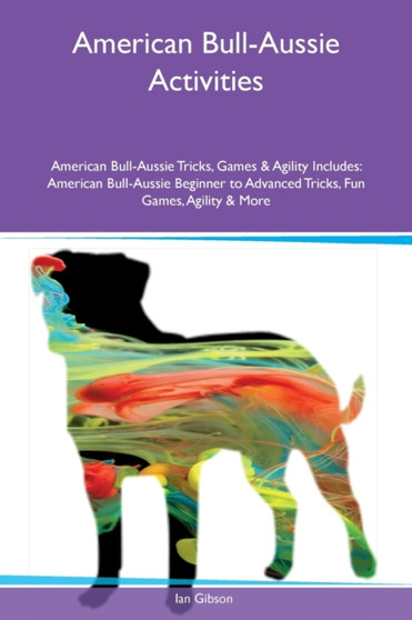 American Bull-Aussie Activities American Bull-Aussie Tricks, Games & Agility Includes : American Bull-Aussie Beginner to Advanced Tricks, Fun Games, Agility & More