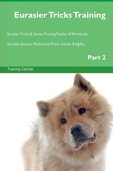 Eurasier Tricks Training Eurasier Tricks & Games Training Tracker & Workbook. Includes : Eurasier Multi-Level Tricks, Games & Agility. Part 2