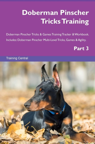 Doberman Pinscher Tricks Training Doberman Pinscher Tricks & Games Training Tracker & Workbook. Includes : Doberman Pinscher Multi-Level Tricks, Games & Agility. Part 3