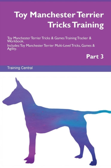 Toy Manchester Terrier Tricks Training Toy Manchester Terrier Tricks & Games Training Tracker & Workbook. Includes : Toy Manchester Terrier Multi-Level Tricks, Games & Agility. Part 3