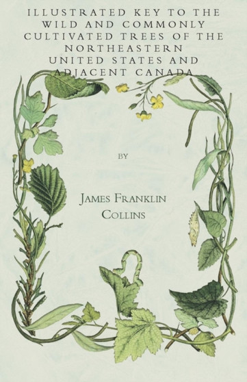 Illustrated Key To The Wild And Commonly Cultivated Trees Of The Northeastern United States And Adjacent Canada