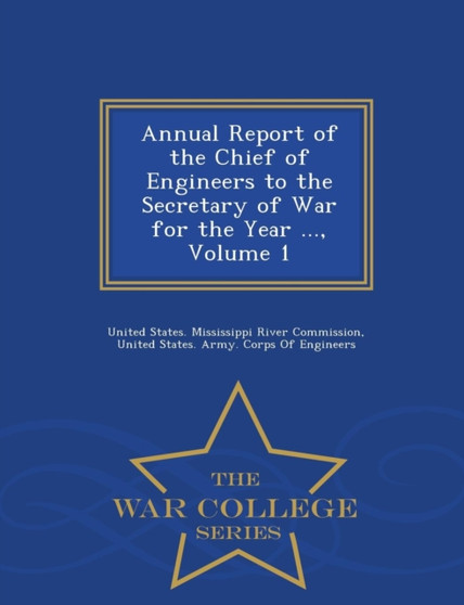 Annual Report of the Chief of Engineers to the Secretary of War for the Year ..., Volume 1 - War College Series