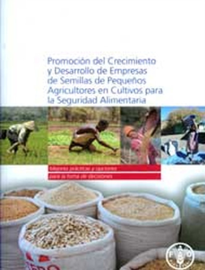 Promocion del Crecimiento y Desarrollo de Empresas de Semillas de Pequenos Agricultores en Cultivos para la Seguridad Alimentaria : Mejores Practicas y Opciones para la Toma de Decisiones