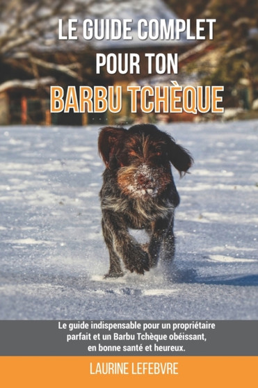 Le guide complet pour ton Barbu Tcheque : Le guide indispensable pour un proprietaire parfait et un Barbu Tcheque obeissant, en bonne sante et heureux.