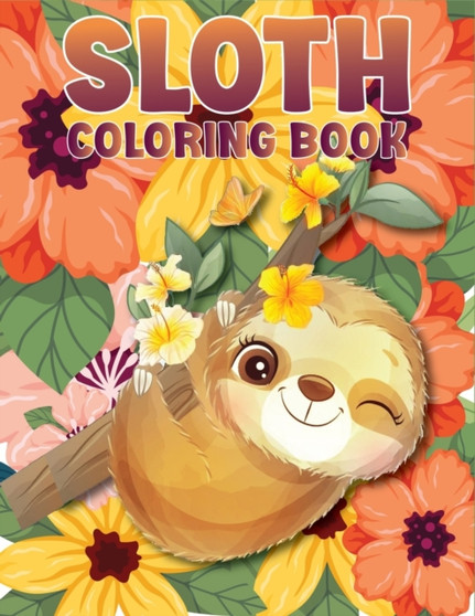 Sloth Coloring Book : A beautiful coloring book gift for Sloth Lovers with 50 + Adorable Sloths, Funny Sloths, Silly Sloths, and More