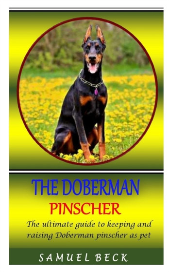 The Doberman Pinscher : The ultimate guide to keeping and raising Doberman pinscher as pet