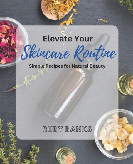 Elevate Your Skincare Routine : Simple Recipes for Natural Beauty