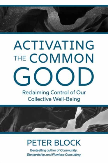 Activating the Common Good : Reclaiming Control of Our Collective Well-Being