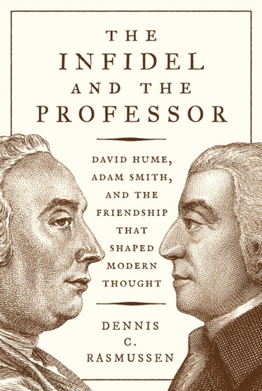 The Infidel and the Professor : David Hume, Adam Smith, and the Friendship That Shaped Modern Thought