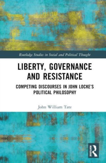 Liberty, Governance and Resistance : Competing Discourses in John Lockes Political Philosophy