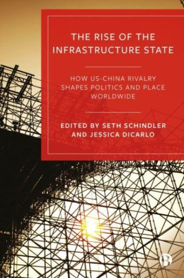 The Rise of the Infrastructure State : How US???China Rivalry Shapes Politics and Place Worldwide