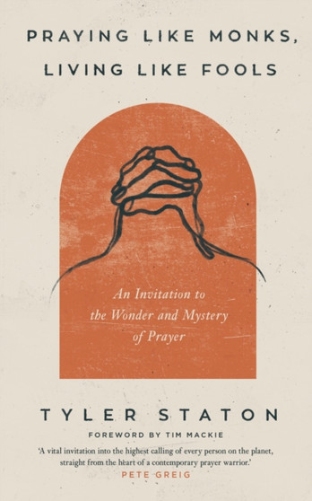 Praying Like Monks, Living Like Fools : An Invitation to the Wonder and Mystery of Prayer