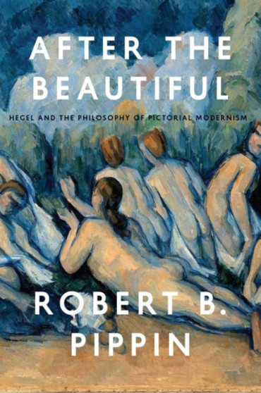 After the Beautiful : Hegel and the Philosophy of Pictorial Modernism