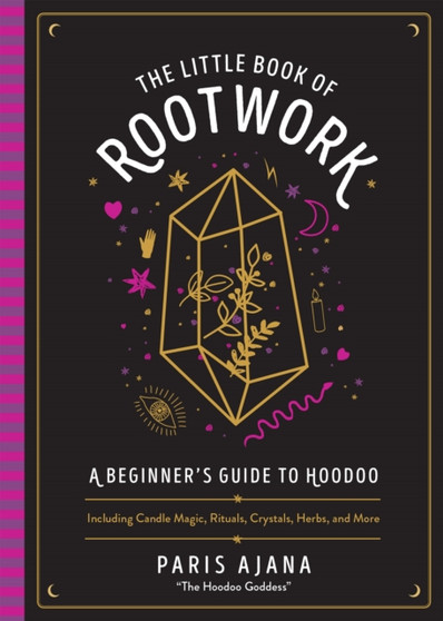 The Little Book Of Rootwork : A Beginner's Guide to Hoodoo - Including Candle Magic, Rituals, Crystals, Herbs, and More