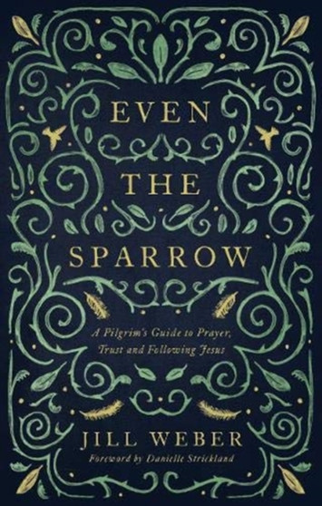 Even the Sparrow : A Pilgrim's Guide to Prayer, Trust and Following Jesus