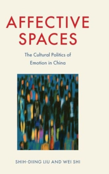 Affective Spaces : The Cultural Politics of Emotion in China