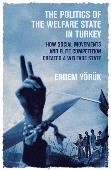 The Politics of the Welfare State in Turkey : How Did Social Movements and Elite Competition Create a Welfare State?