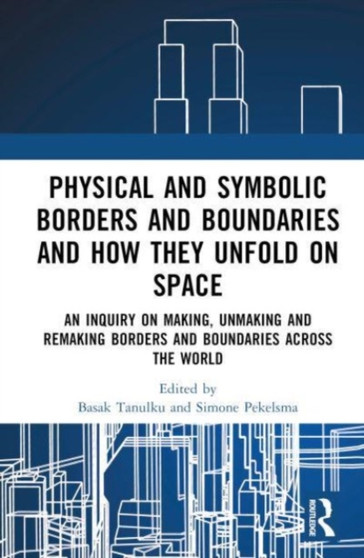 Physical and Symbolic Borders and Boundaries and How They Unfold in Space : An Inquiry on Making, Unmaking and Remaking Borders and Boundaries Across the World