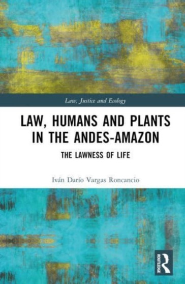 Law, Humans and Plants in the Andes-Amazon : The Lawness of Life