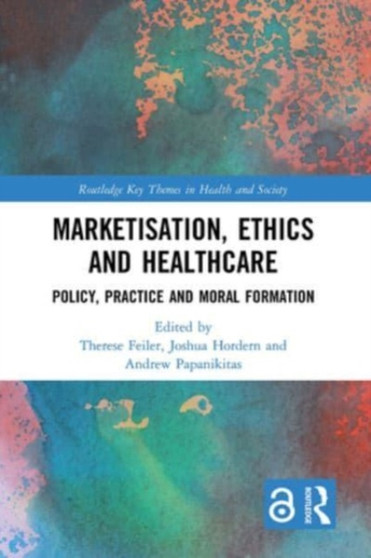 Marketisation, Ethics and Healthcare : Policy, Practice and Moral Formation