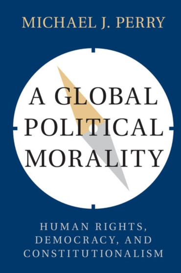 A Global Political Morality : Human Rights, Democracy, and Constitutionalism