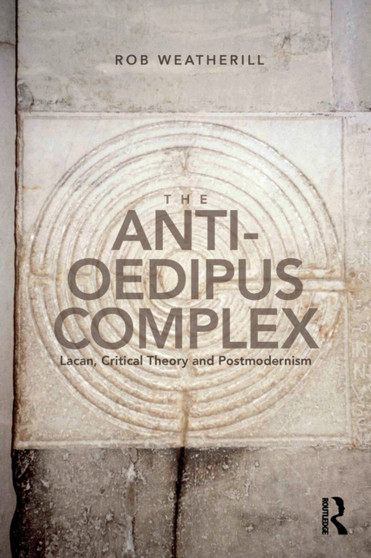 The Anti-Oedipus Complex : Lacan, Critical Theory and Postmodernism