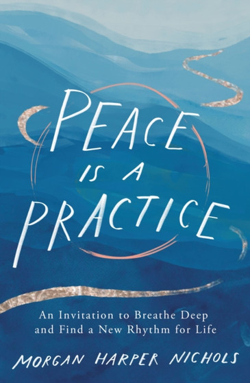 Peace Is a Practice : An Invitation to Breathe Deep and Find a New Rhythm for Life