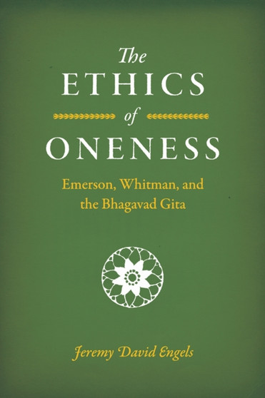 The Ethics of Oneness : Emerson, Whitman, and the Bhagavad Gita