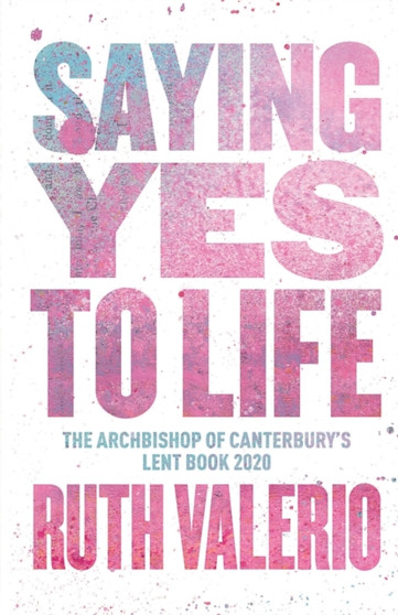Saying Yes to Life : Originally published as The Archbishop of Canterbury's Lent Book 2020