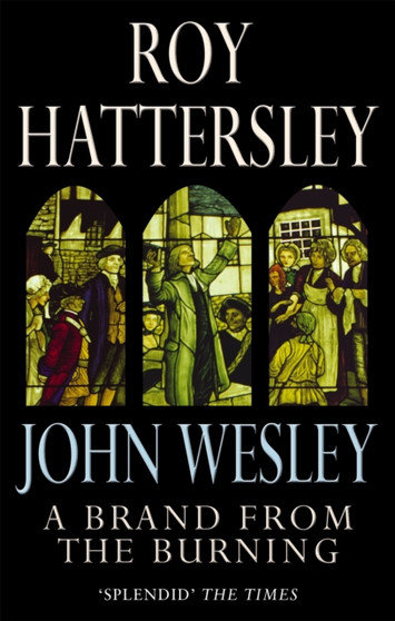 John Wesley: A Brand From The Burning : The Life of John Wesley
