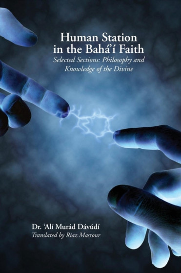 Human Station in the Baha'i Faith : Selected Sections: Philosophy and Knowledge of the Divine