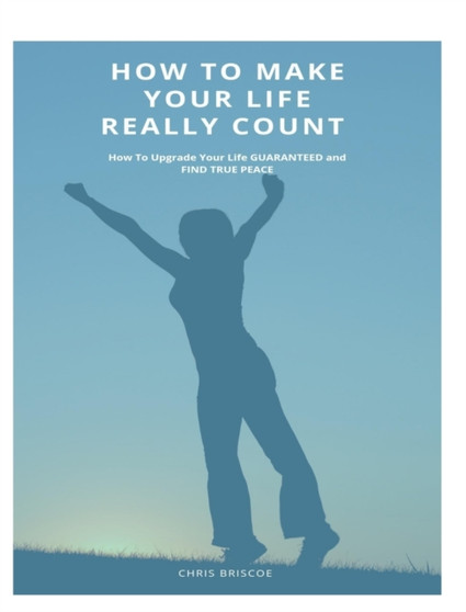 How To Make Your Life Really Count. (Hard Cover, Image Wrap) : How To Upgrade Your Life, Guaranteed, and Find True Peace