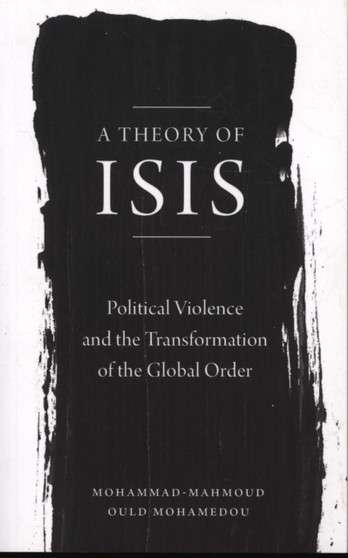 A Theory of ISIS : Political Violence and the Transformation of the Global Order