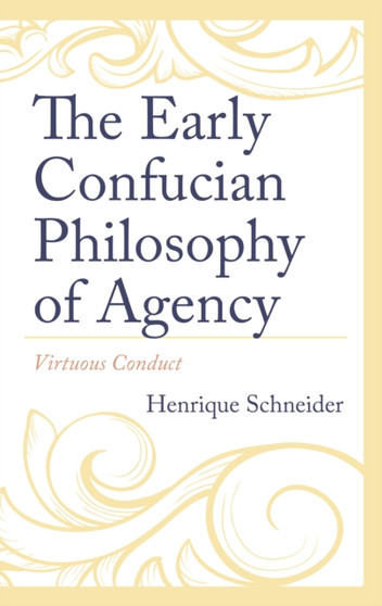 The Early Confucian Philosophy of Agency : Virtuous Conduct